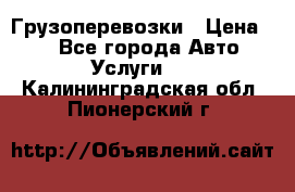 Грузоперевозки › Цена ­ 1 - Все города Авто » Услуги   . Калининградская обл.,Пионерский г.